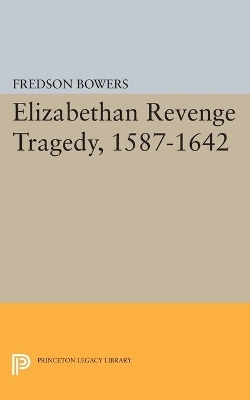 Elizabethan Revenge Tragedy, 1587-1642 - Fredson Thayer Bowers