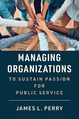 Managing Organizations to Sustain Passion for Public Service - James L. Perry