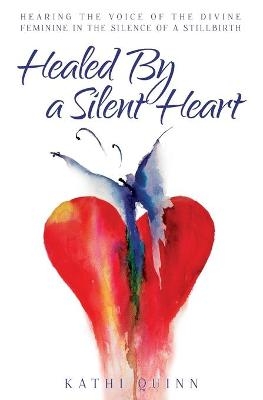 Healed by a Silent Heart - Kathi Quinn