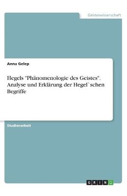 Hegels "PhÃ¤nomenologie des Geistes". Analyse und ErklÃ¤rung der Hegel`schen Begriffe - Anna Gelep