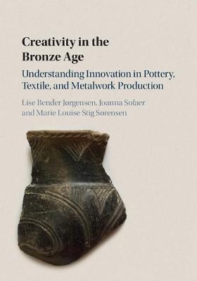 Creativity in the Bronze Age - Lise Bender Jørgensen, Joanna Sofaer, Marie Louise Stig Sørensen