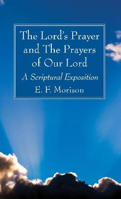 The Lord's Prayer and The Prayers of Our Lord - E F Morison