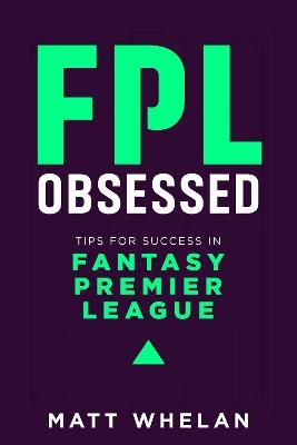 FPL Obsessed: Tips for Success in Fantasy Premier League - Matt Whelan