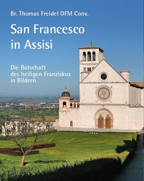San Francesco in Assisi – Die Botschaft des heiligen Franziskus in Bildern - Br. Thomas Freidel OFM Conv.