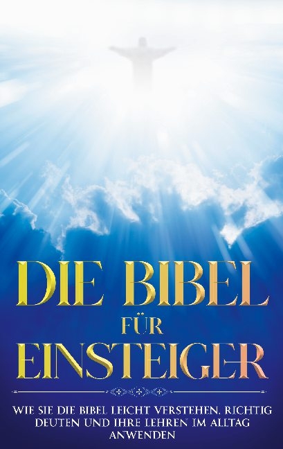 Die Bibel für Einsteiger: Wie Sie die Bibel leicht verstehen, richtig deuten und ihre Lehren im Alltag anwenden - Tammo Frerichs