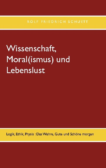 Wissenschaft, Moral(ismus) und Lebenslust - Rolf Friedrich Schuett