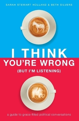 I Think You're Wrong (But I'm Listening) - Sarah Stewart Holland, Beth A. Silvers