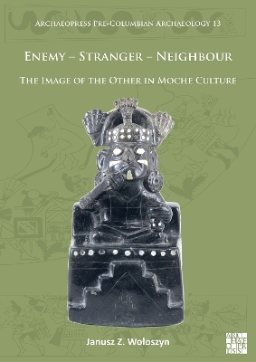 Enemy – Stranger – Neighbour: The Image of the Other in Moche Culture - Janusz Z. Wołoszyn