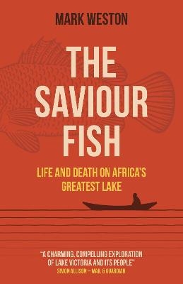 Saviour Fish, The - Life and Death on Africa`s Greatest Lake - Mark Weston