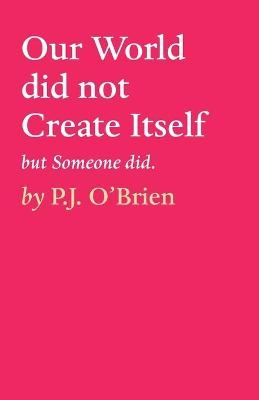 Our World did not Create Itself - P J O'Brien