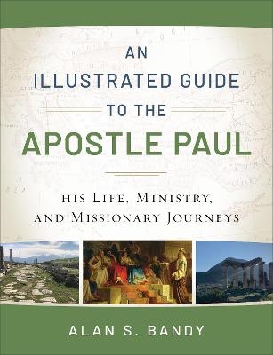 An Illustrated Guide to the Apostle Paul – His Life, Ministry, and Missionary Journeys - Alan S. Bandy