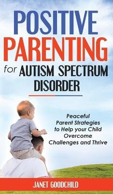 Positive Parenting for Autism Spectrum Disorder - Janet Goodchild