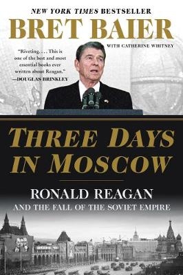 Three Days in Moscow: Ronald Reagan and the Fall of the Soviet Empire - Bret Baier, Catherine Whitney