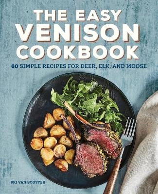 The Easy Venison Cookbook - Bri Van Scotter