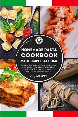 HOMEMADE PASTA COOKBOOK Made Simple, at Home. The complete guide to preparing handmade pasta, master the essential cooking of Italy with tasty first course recipes such as maccheroni, and much more. - Chef Marino