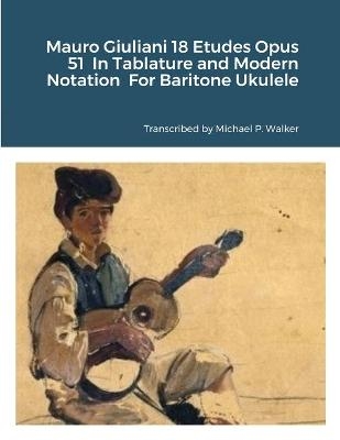 Mauro Giuliani 18 Etudes Opus 51 In Tablature and Modern Notation For Baritone Ukulele - Michael Walker