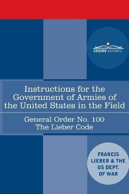 Instructions for the Government of Armies of the United States in the Field - General Order No. 100 - Francis Lieber,  Us Dept of War