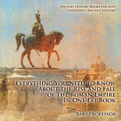 Everything You Need to Know About the Rise and Fall of the Roman Empire In One Fat Book - Ancient History Books for Kids Children's Ancient History -  Baby Professor