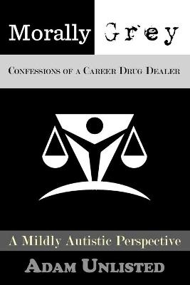 Morally Grey, Confessions of a Career Drug Dealer - Adam J Arseneault