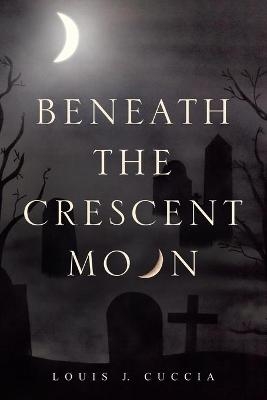 Beneath the Crescent Moon - Louis J Cuccia