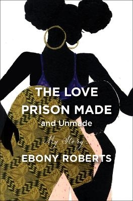 The Love Prison Made and Unmade - Ebony Roberts