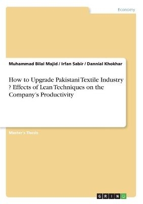 How to Upgrade Pakistani Textile Industry ? Effects of Lean Techniques on the CompanyÂ¿s Productivity - Muhammad Bilal Majid, Dannial Khokhar, Irfan Sabir