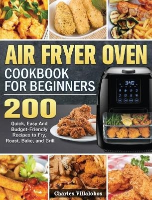 Air Fryer Oven Cookbook for Beginners - Charles Villalobos