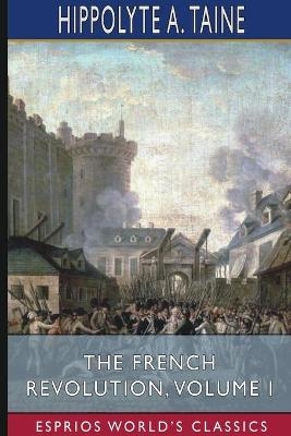The French Revolution, Volume I (Esprios Classics) - Hippolyte A Taine