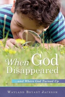 When God Disappeared...and Where God Turned Up - Wayland Bryant Jackson
