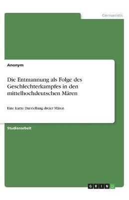 Die Entmannung als Folge des Geschlechterkampfes in den mittelhochdeutschen Mären -  Anonym