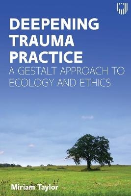 Deepening Trauma Practice: A Gestalt Approach to Ecology and Ethics - Miriam Taylor