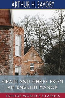 Grain and Chaff from an English Manor (Esprios Classics) - Arthur H Savory