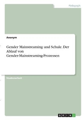 Gender Mainstreaming und Schule. Der Ablauf von Gender-Mainstreaming-Prozessen -  Anonymous