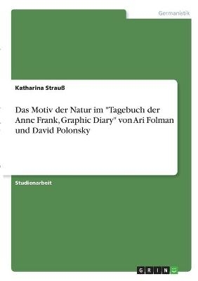 Das Motiv der Natur im "Tagebuch der Anne Frank, Graphic Diary" von Ari Folman und David Polonsky - Katharina Strauß