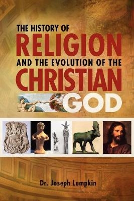The History of Religion and the Evolution of the Christian God - Joseph Lumpkin