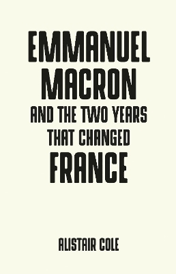 Emmanuel Macron and the Two Years That Changed France - Alistair Cole