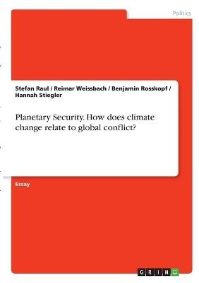 Planetary Security. How does climate change relate to global conflict? - Stefan Raul, Hannah Stiegler, Benjamin Roßkopf, Reimar Weissbach