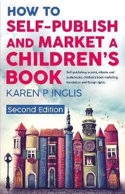 How to Self-publish and Market a Children's Book (Second Edition) - Karen P Inglis