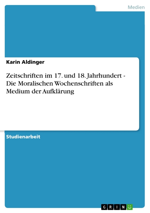 Zeitschriften im 17. und 18. Jahrhundert - Die Moralischen Wochenschriften als Medium der Aufklärung -  Karin Aldinger