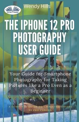 The IPhone 12 Pro Photography User Guide -  Wendy Hills