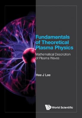 Fundamentals Of Theoretical Plasma Physics: Mathematical Description Of Plasma Waves - Hee J Lee