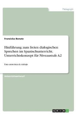 HinfÃ¼hrung zum freien dialogischen Sprechen im Spanischunterricht. Unterrichtskonzept fÃ¼r Niveaustufe A2 - Franziska Bonatz