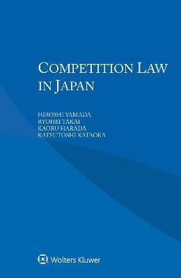 Competition Law in Japan - Hiroshi Yamada, Ryohei Takai, Kaoru Harada, Katsutoshi Kataoka