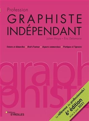 Profession graphiste indépendant : statuts et démarches, droit d'auteur, aspects commerciaux, pratiques à l'épreuve - Julien Moya, Eric (1955-....) Delamarre