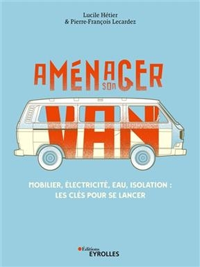 Aménager son van : mobilier, électricité, eau, isolation : les clés pour se lancer - Lucile Hétier, Pierre-François Lecardez