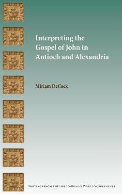 Interpreting the Gospel of John in Antioch and Alexandria - Miriam Decock