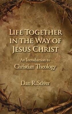 Life Together in the Way of Jesus Christ - Dan R. Stiver