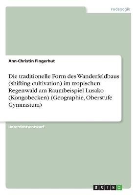 Die traditionelle Form des Wanderfeldbaus (shifting cultivation) im tropischen Regenwald am  Raumbeispiel Lusako (Kongobecken) (Geographie, Oberstufe Gymnasium) - Ann-Christin Fingerhut