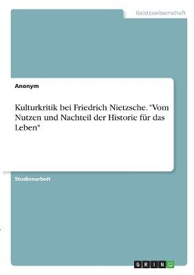 Kulturkritik bei Friedrich Nietzsche. "Vom Nutzen und Nachteil der Historie fÃ¼r das Leben" -  Anonymous