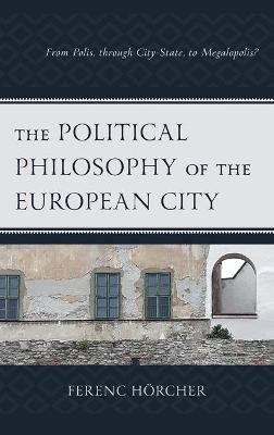 The Political Philosophy of the European City - Ferenc Hörcher